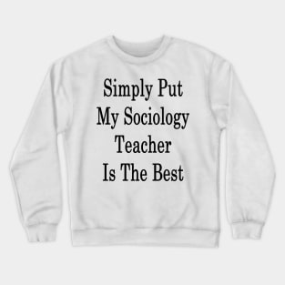 Simply Put My Sociology Teacher Is The Best Crewneck Sweatshirt